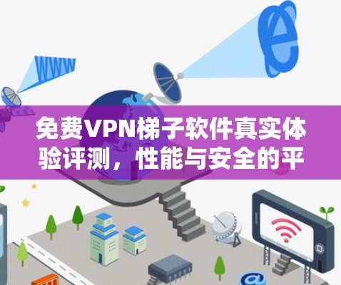 免费VPN梯子软件真实体验评测，性能与安全的平衡之旅