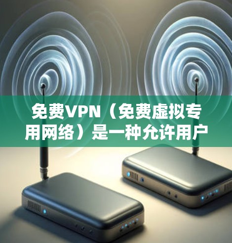 免费VPN（免费虚拟专用网络）是一种允许用户通过互联网匿名访问网络资源的服务，但大多数免费VPN服务会有以下特点