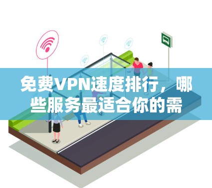 免费VPN速度排行,哪些服务最适合你的需求? 免费VPN速度排行,哪些服务最适合你的需求?