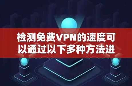 检测免费VPN的速度可以通过以下多种方法进行验证,确保你能全面了解其性能 检测免费VPN的速度可以通过以下多种方法进行验证,确保你能全面了解其性能