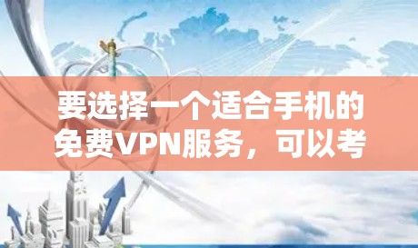 要选择一个适合手机的免费VPN服务,可以考虑以下几种选择,并注意以下几点 要选择一个适合手机的免费VPN服务,可以考虑以下几种选择,并注意以下几点