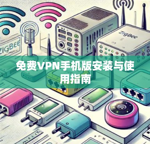 免费VPN手机版安装与使用指南 免费VPN手机版安装与使用指南