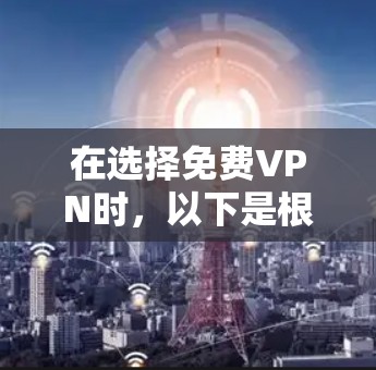 在选择免费VPN时,以下是根据您的需求和考虑因素后的推荐 在选择免费VPN时,以下是根据您的需求和考虑因素后的推荐