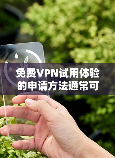 免费VPN试用体验的申请方法通常可以通过以下途径进行 免费VPN试用体验的申请方法通常可以通过以下途径进行