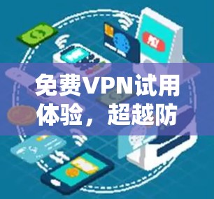免费VPN试用体验,超越防火墙的隐私保护 免费VPN试用体验,超越防火墙的隐私保护