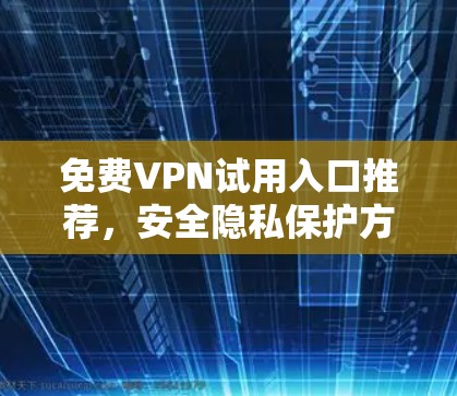 免费VPN试用入口推荐，安全隐私保护方案
