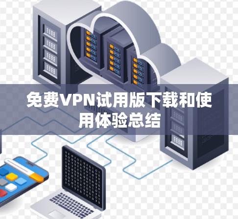 免费VPN试用版下载和使用体验总结 免费VPN试用版下载和使用体验总结