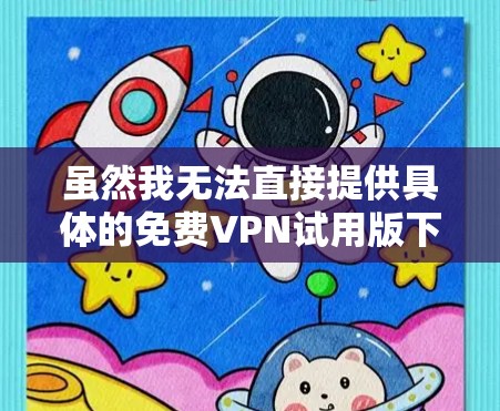 虽然我无法直接提供具体的免费VPN试用版下载链接或安装步骤，但以下是一些建议，帮助你找到并选择合适的免费VPN服务