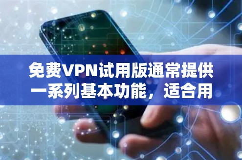 免费VPN试用版通常提供一系列基本功能，适合用户在不付费的情况下体验VPN服务。以下是免费VPN试用版的常见功能介绍