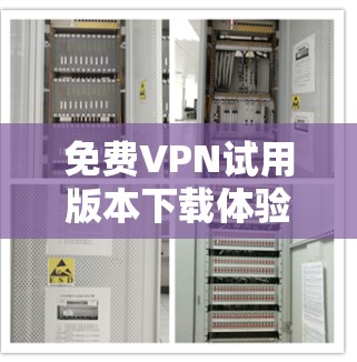 免费VPN试用版本下载体验报告 免费VPN试用版本下载体验报告