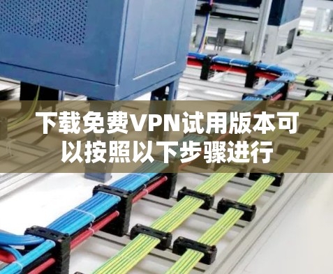 下载免费VPN试用版本可以按照以下步骤进行
