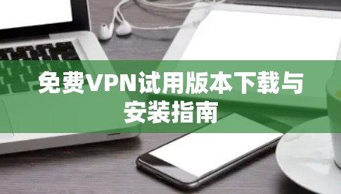 免费VPN试用版本下载与安装指南
