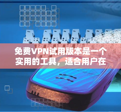 免费VPN试用版本是一个实用的工具，适合用户在短期内测试其网络安全和隐私保护能力。以下是对常见免费VPN服务的功能介绍和体验分享，帮助您选择最适合的方案