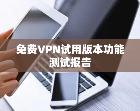 免费VPN试用版本功能测试报告