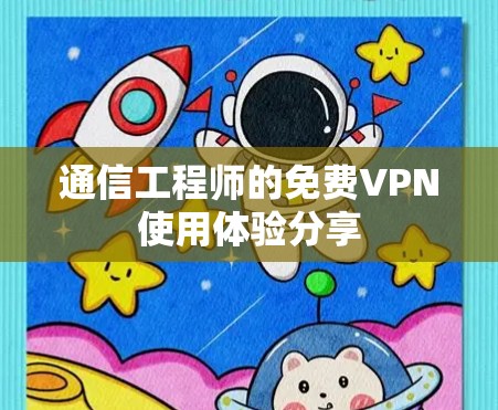 通信工程师的免费VPN使用体验分享 通信工程师的免费VPN使用体验分享