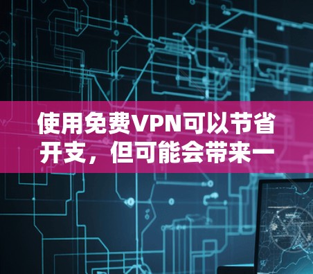 使用免费VPN可以节省开支，但可能会带来一些限制。以下是对免费VPN使用体验的总结和建议
