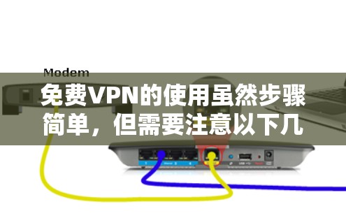 免费VPN的使用虽然步骤简单，但需要注意以下几点以确保最佳体验