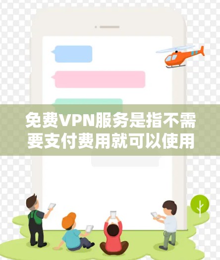 免费VPN服务是指不需要支付费用就可以使用的VPN（虚拟专用网络）服务。由于没有收入来源，免费VPN通常会有以下特点