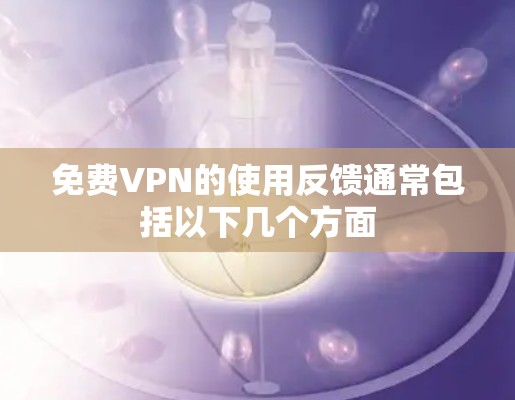 免费VPN的使用反馈通常包括以下几个方面