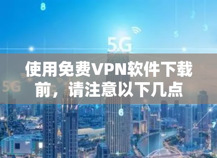 使用免费VPN软件下载前，请注意以下几点