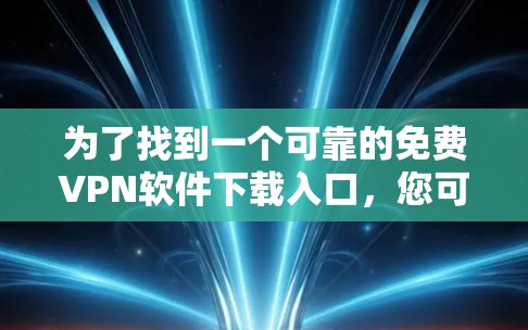 为了找到一个可靠的免费VPN软件下载入口，您可以按照以下步骤进行