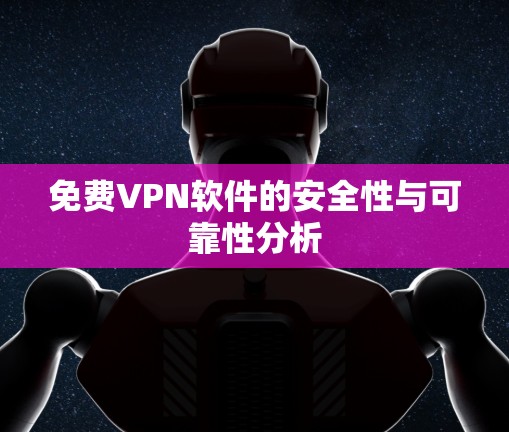 免费VPN软件的安全性与可靠性分析