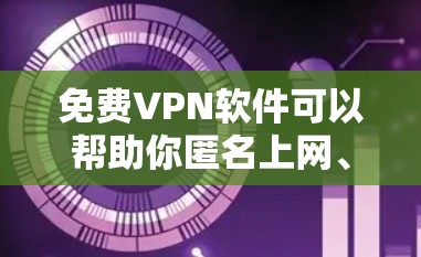 免费VPN软件可以帮助你匿名上网、访问受限的网站或保护隐私，但大部分免费VPN服务都有使用限制，如速度受限、广告或每月使用次数有限。以下是一些常见的免费VPN软件推荐，供你参考