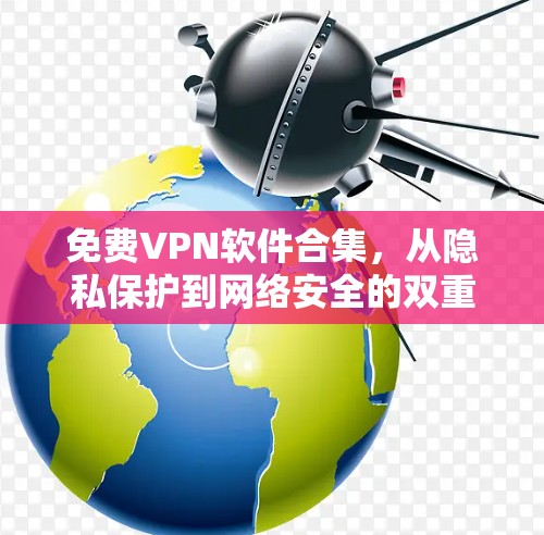 免费VPN软件合集，从隐私保护到网络安全的双重挑战