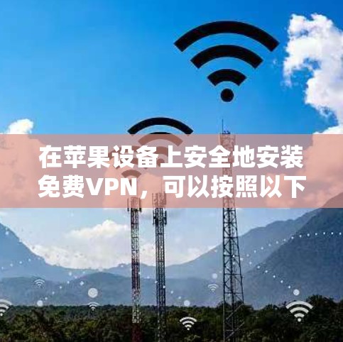 在苹果设备上安全地安装免费VPN，可以按照以下步骤进行