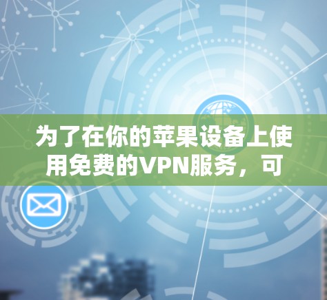 为了在你的苹果设备上使用免费的VPN服务，可以按照以下步骤操作