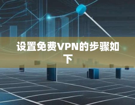 设置免费VPN的步骤如下 设置免费VPN的步骤如下