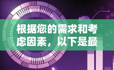 根据您的需求和考虑因素，以下是最终的推荐