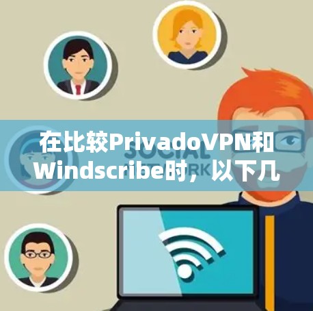 在比较PrivadoVPN和Windscribe时，以下几个关键点可以帮助你做出更明智的选择
