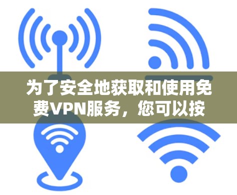 为了安全地获取和使用免费VPN服务，您可以按照以下步骤操作