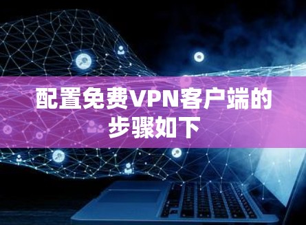 配置免费VPN客户端的步骤如下