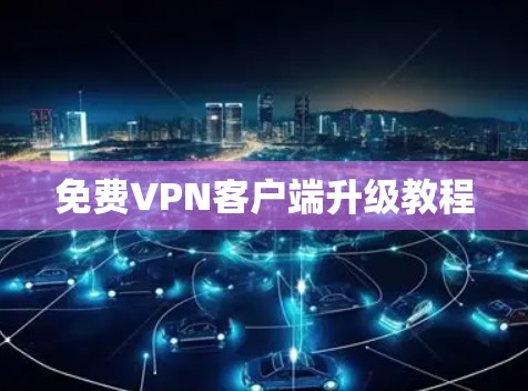 免费VPN客户端升级教程