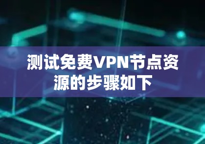测试免费VPN节点资源的步骤如下