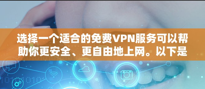 选择一个适合的免费VPN服务可以帮助你更安全、更自由地上网。以下是根据你的需求整理的步骤和建议