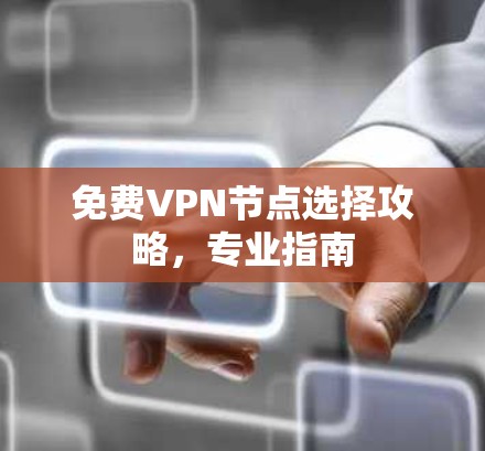 免费VPN节点选择攻略，专业指南