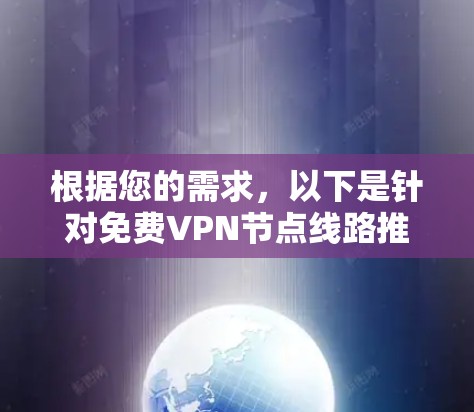根据您的需求，以下是针对免费VPN节点线路推荐及连接速度测试的总结和建议