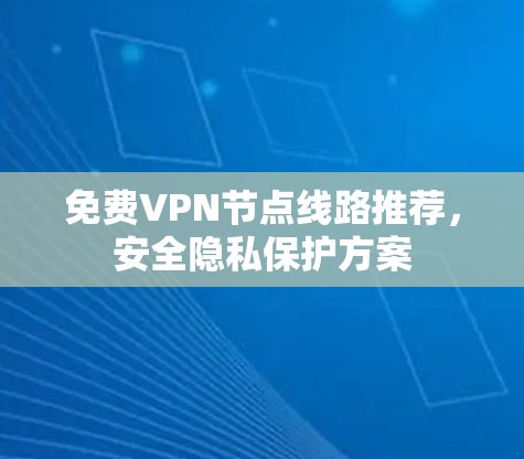 免费VPN节点线路推荐,安全隐私保护方案 免费VPN节点线路推荐,安全隐私保护方案