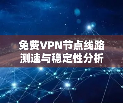 免费VPN节点线路测速与稳定性分析方法