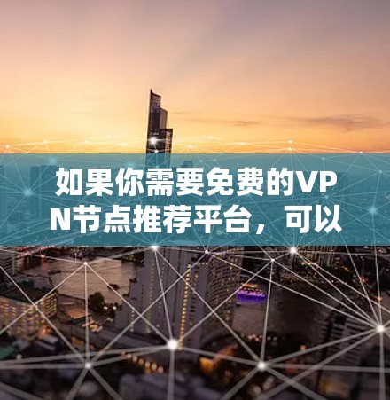 如果你需要免费的VPN节点推荐平台,可以考虑以下几种工具或平台,它们提供免费的VPN服务,但请注意,部分免费VPN可能存在速度限制、广告问题或其他限制。使用前建议谨慎考虑,以确保隐私和安全 如果你需要免费的VPN节点推荐平台,可以考虑以下几种工具或平台,它们提供免费的VPN服务,但请注意,部分免费VPN可能存在速度限制、广告问题或其他限制。使用前建议谨慎考虑,以确保隐私和安全