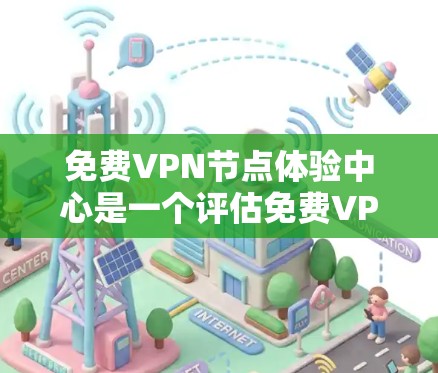 免费VPN节点体验中心是一个评估免费VPN服务质量的平台，帮助用户了解各个服务的优缺点。以下是对免费VPN节点体验中心的详细分析