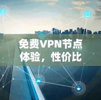 免费VPN节点体验,性价比与隐私保护的平衡 免费VPN节点体验,性价比与隐私保护的平衡