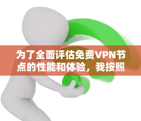 为了全面评估免费VPN节点的性能和体验，我按照以下步骤进行测试，并总结了每个VPN的优缺点