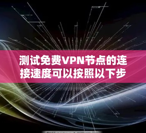 测试免费VPN节点的连接速度可以按照以下步骤进行