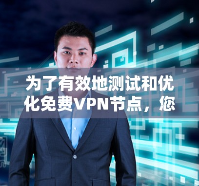 为了有效地测试和优化免费VPN节点，您可以按照以下步骤进行