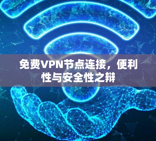 免费VPN节点连接，便利性与安全性之辩