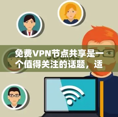 免费VPN节点共享是一个值得关注的话题,适合希望节省成本但仍想享受VPN服务的用户。以下是对该主题的详细分析和总结 免费VPN节点共享是一个值得关注的话题,适合希望节省成本但仍想享受VPN服务的用户。以下是对该主题的详细分析和总结
